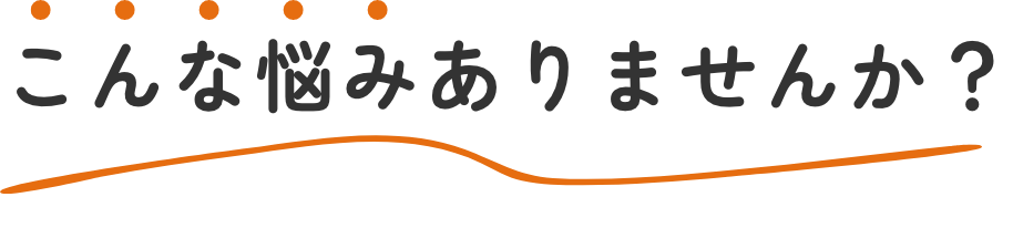 こんな悩みありませんか？